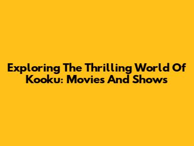 Exploring The Thrilling World Of Kooku: Movies And Shows