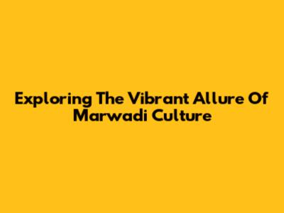 Exploring The Vibrant Allure Of Marwadi Culture
