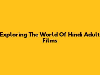 Exploring The World Of Hindi Adult Films