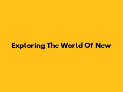 Exploring The World Of New
