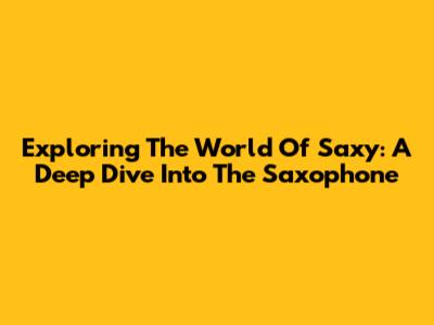 Exploring The World Of Saxy: A Deep Dive Into The Saxophone