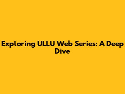 Exploring ULLU Web Series: A Deep Dive