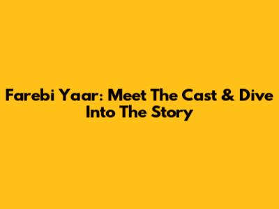 Farebi Yaar: Meet The Cast & Dive Into The Story