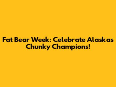 Fat Bear Week: Celebrate Alaska's Chunky Champions!
