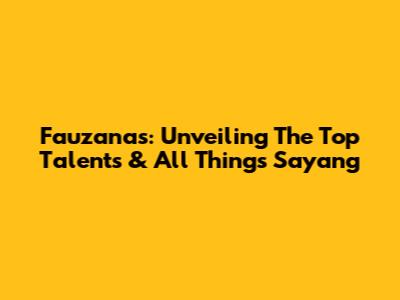 Fauzanas: Unveiling The Top Talents & All Things 'Sayang'