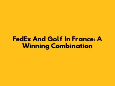 FedEx And Golf In France: A Winning Combination