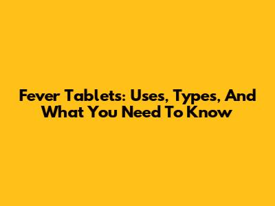 Fever Tablets: Uses, Types, And What You Need To Know