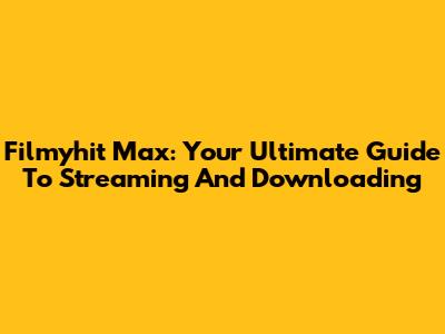 Filmyhit Max: Your Ultimate Guide To Streaming And Downloading