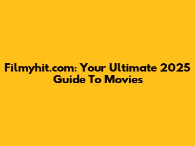 Filmyhit.com: Your Ultimate 2025 Guide To Movies