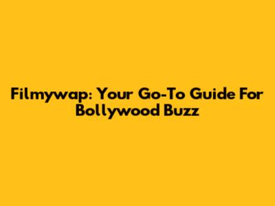 Filmywap: Your Go-To Guide For Bollywood Buzz