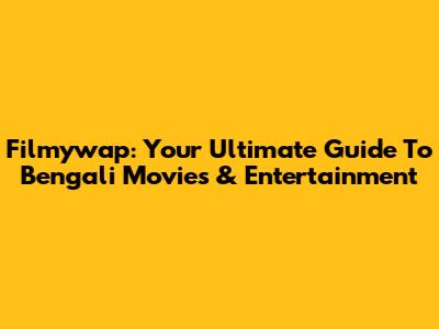 Filmywap: Your Ultimate Guide To Bengali Movies & Entertainment
