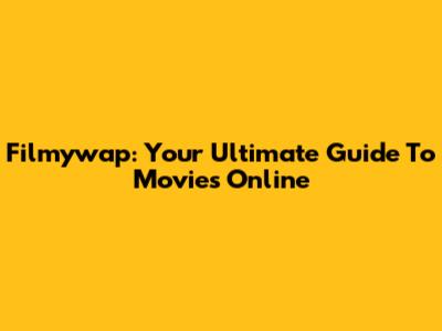 Filmywap: Your Ultimate Guide To Movies Online