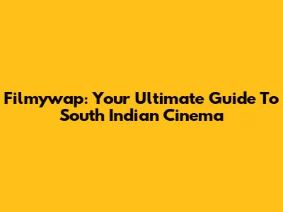 Filmywap: Your Ultimate Guide To South Indian Cinema