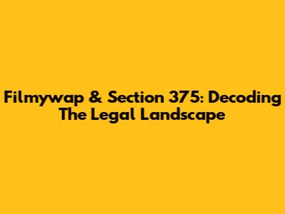Filmywap & Section 375: Decoding The Legal Landscape
