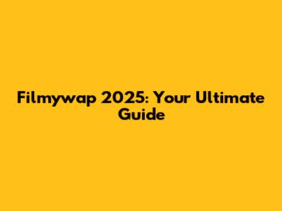 Filmywap 2025: Your Ultimate Guide