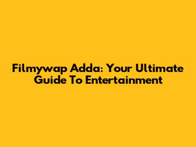 Filmywap Adda: Your Ultimate Guide To Entertainment