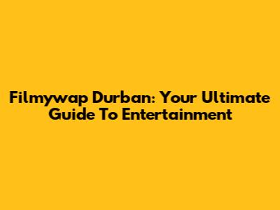 Filmywap Durban: Your Ultimate Guide To Entertainment