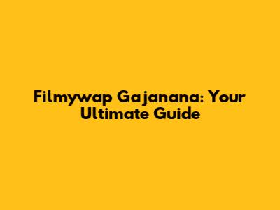Filmywap Gajanana: Your Ultimate Guide