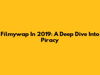 Filmywap In 2019: A Deep Dive Into Piracy