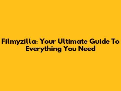 Filmyzilla: Your Ultimate Guide To Everything You Need