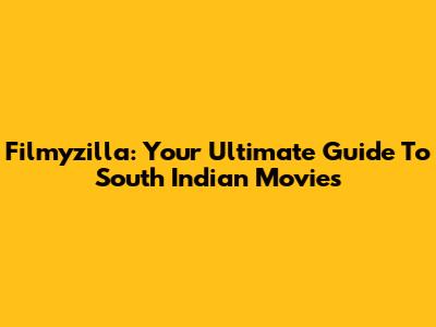 Filmyzilla: Your Ultimate Guide To South Indian Movies