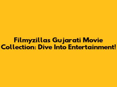 Filmyzillas Gujarati Movie Collection: Dive Into Entertainment!
