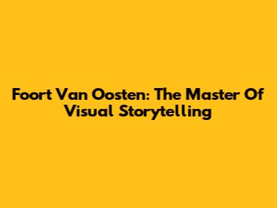 Foort Van Oosten: The Master Of Visual Storytelling