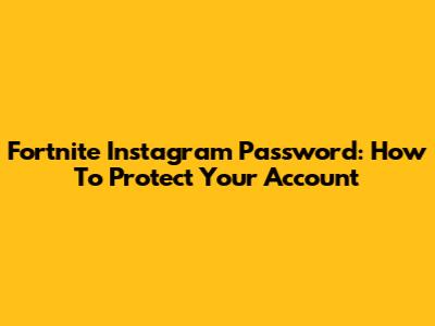 Fortnite Instagram Password: How To Protect Your Account