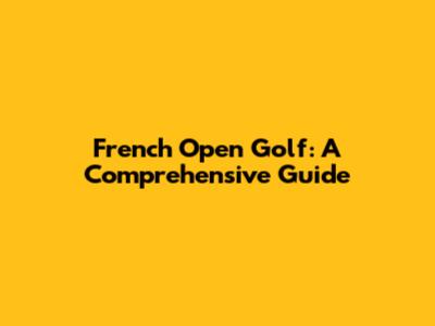 French Open Golf: A Comprehensive Guide