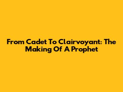 From Cadet To Clairvoyant: The Making Of A Prophet
