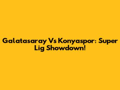 Galatasaray Vs Konyaspor: Super Lig Showdown!