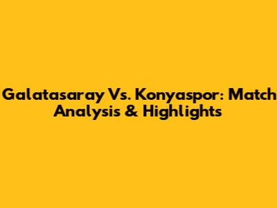 Galatasaray Vs. Konyaspor: Match Analysis & Highlights