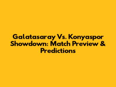 Galatasaray Vs. Konyaspor Showdown: Match Preview & Predictions