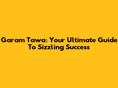Garam Tawa: Your Ultimate Guide To Sizzling Success