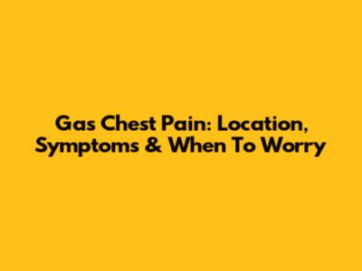 Gas Chest Pain: Location, Symptoms & When To Worry