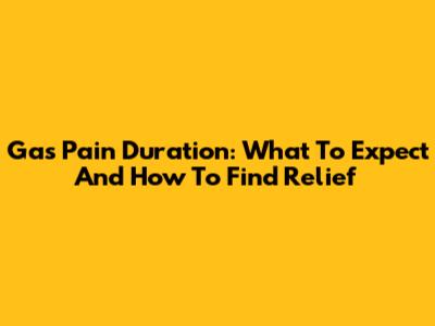Gas Pain Duration: What To Expect And How To Find Relief