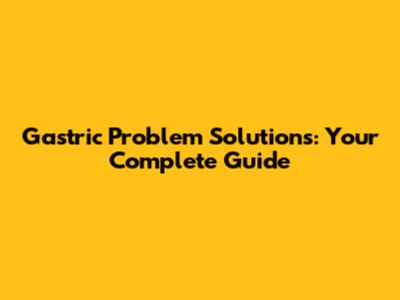 Gastric Problem Solutions: Your Complete Guide