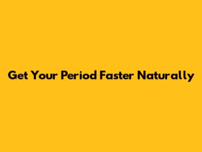 Get Your Period Faster Naturally