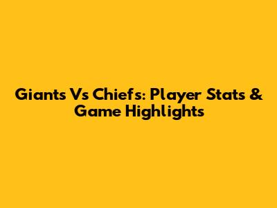Giants Vs Chiefs: Player Stats & Game Highlights