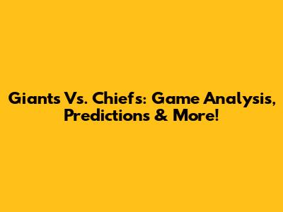 Giants Vs. Chiefs: Game Analysis, Predictions & More!