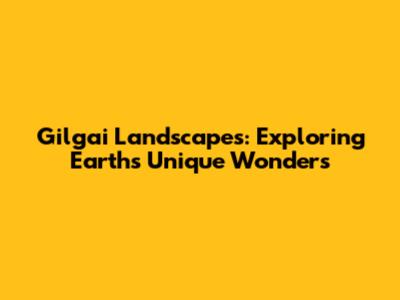 Gilgai Landscapes: Exploring Earth's Unique Wonders