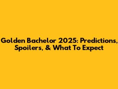 Golden Bachelor 2025: Predictions, Spoilers, & What To Expect