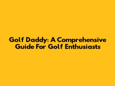 Golf Daddy: A Comprehensive Guide For Golf Enthusiasts