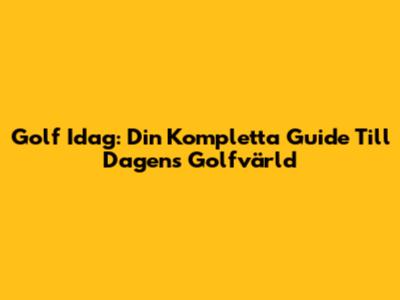 Golf Idag: Din Kompletta Guide Till Dagens Golfvärld