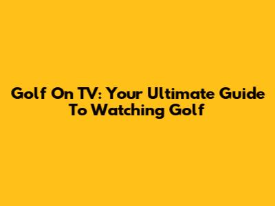 Golf On TV: Your Ultimate Guide To Watching Golf