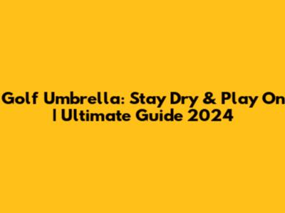Golf Umbrella: Stay Dry & Play On | Ultimate Guide 2024