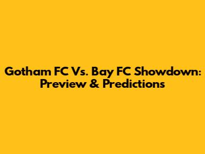 Gotham FC Vs. Bay FC Showdown: Preview & Predictions