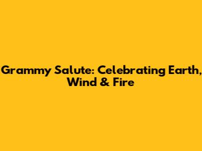 Grammy Salute: Celebrating Earth, Wind & Fire