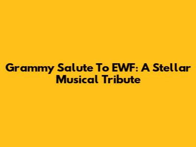 Grammy Salute To EWF: A Stellar Musical Tribute