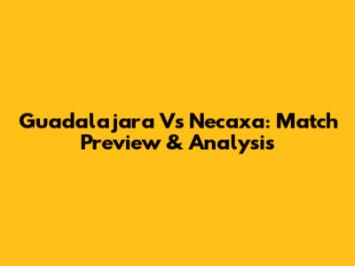 Guadalajara Vs Necaxa: Match Preview & Analysis